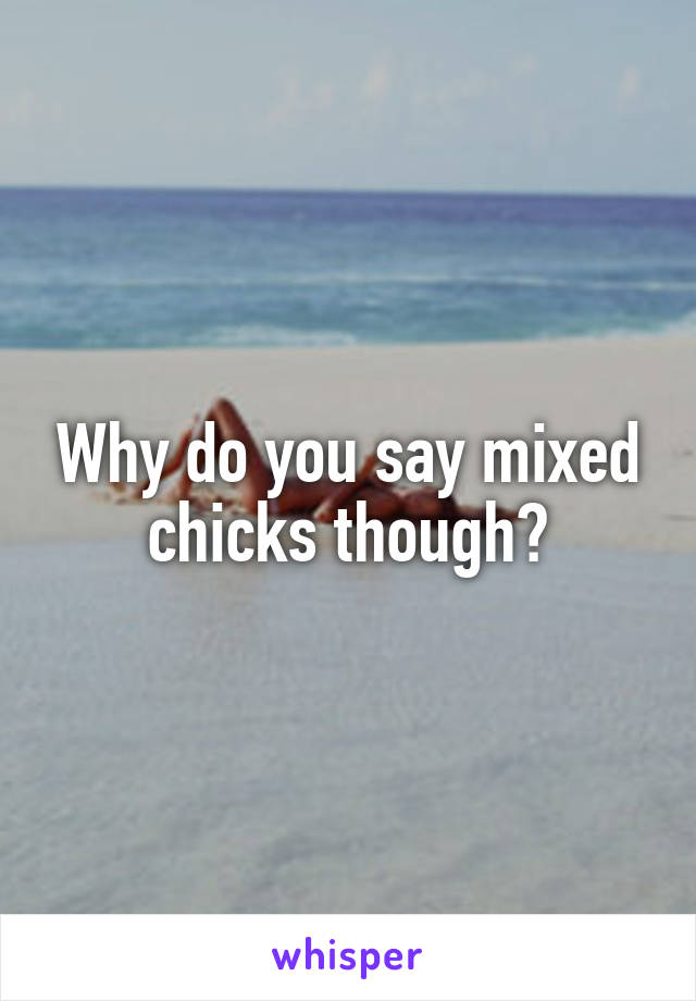 Why do you say mixed chicks though?