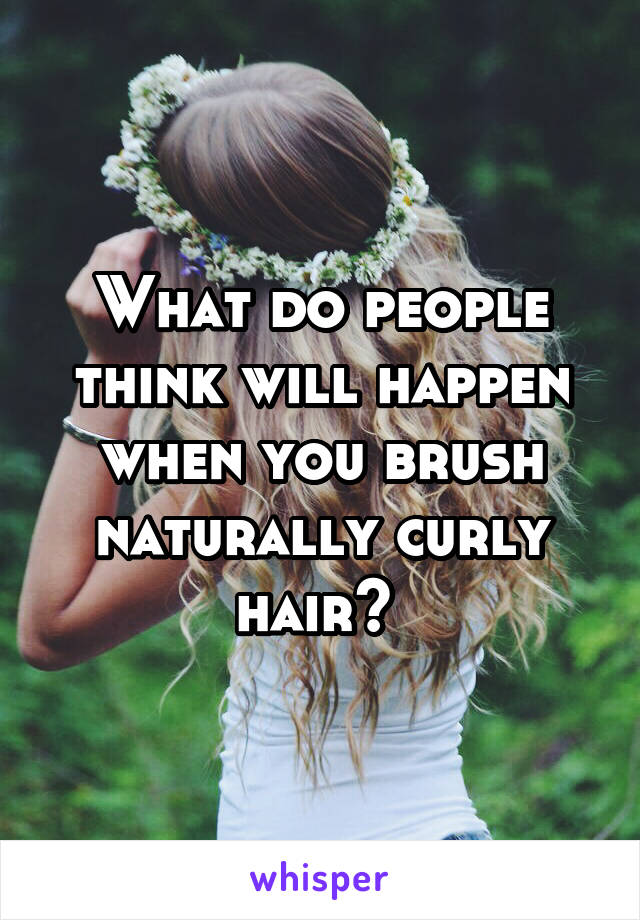 What do people think will happen when you brush naturally curly hair? 