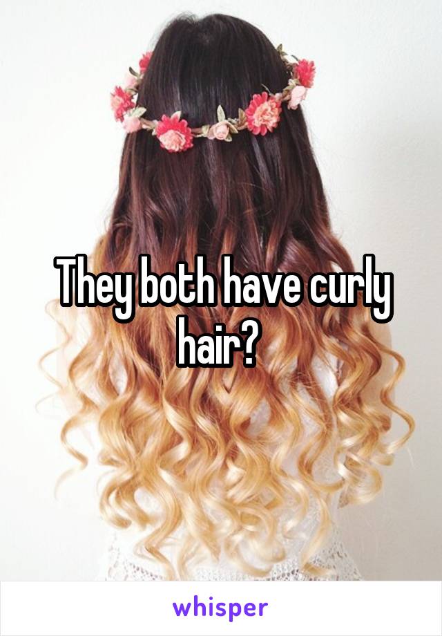 They both have curly hair? 