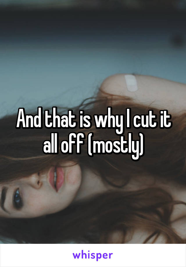 And that is why I cut it all off (mostly)