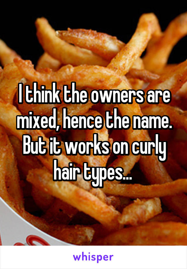 I think the owners are mixed, hence the name. But it works on curly hair types... 