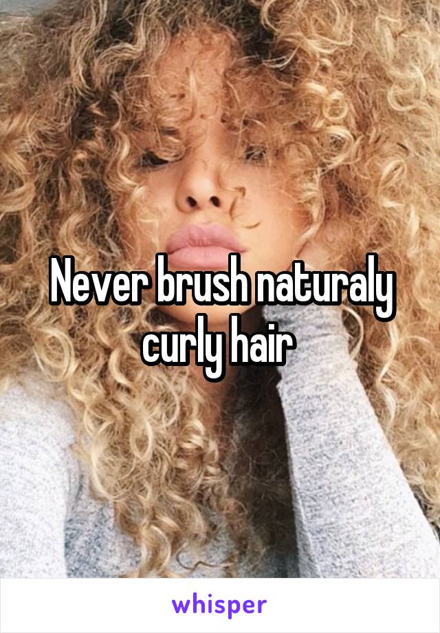 Never brush naturaly curly hair 