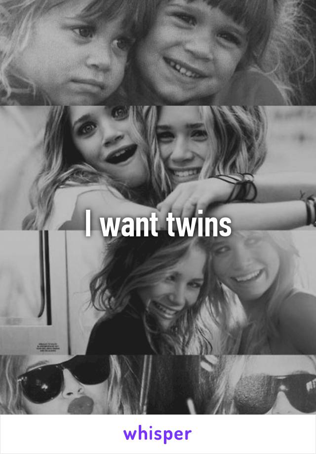 I want twins