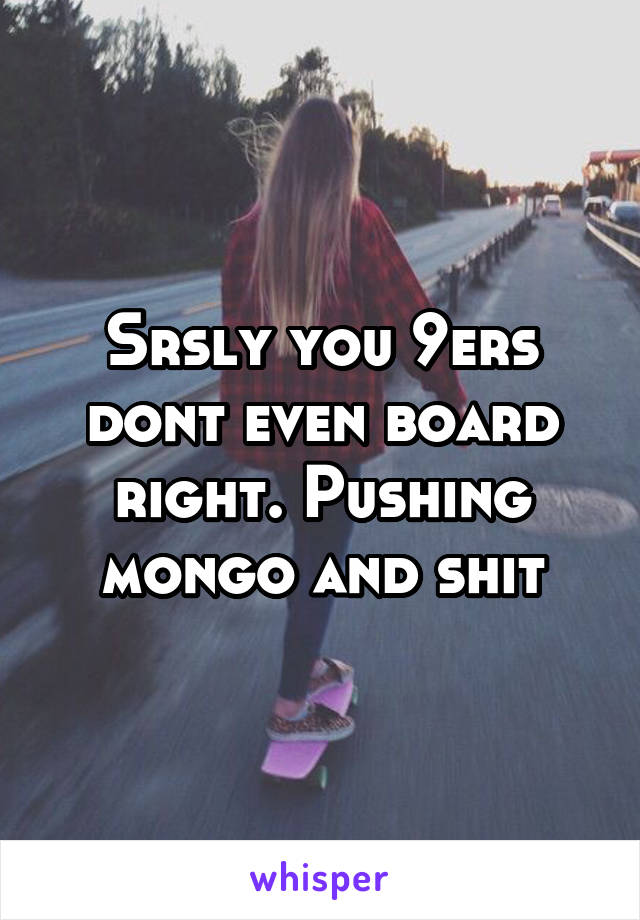 Srsly you 9ers dont even board right. Pushing mongo and shit