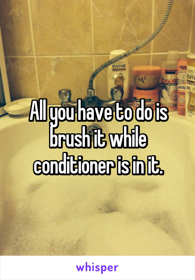 All you have to do is brush it while conditioner is in it.