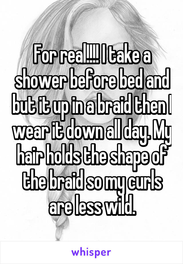 For real!!!! I take a shower before bed and but it up in a braid then I wear it down all day. My hair holds the shape of the braid so my curls are less wild.