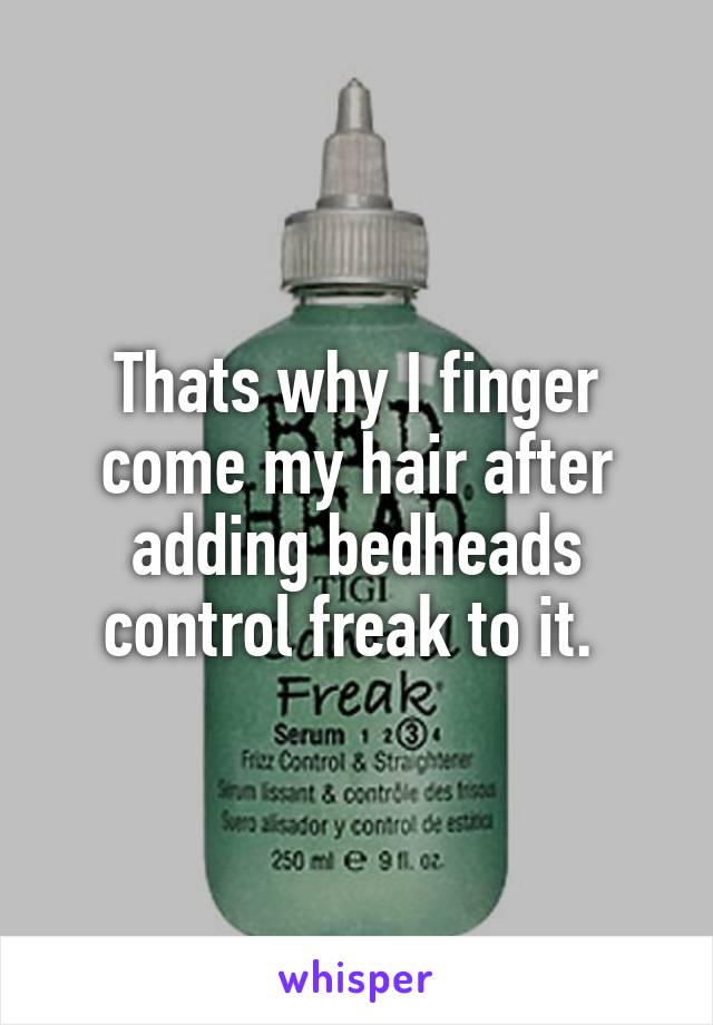 Thats why I finger come my hair after adding bedheads control freak to it. 