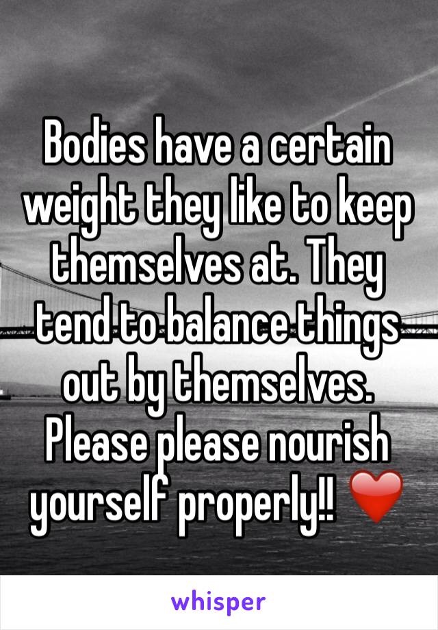 Bodies have a certain weight they like to keep themselves at. They tend to balance things out by themselves. Please please nourish yourself properly!! ❤️