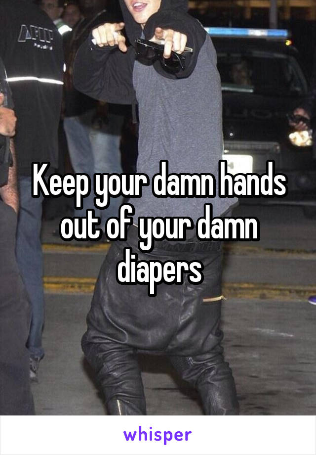 Keep your damn hands out of your damn diapers