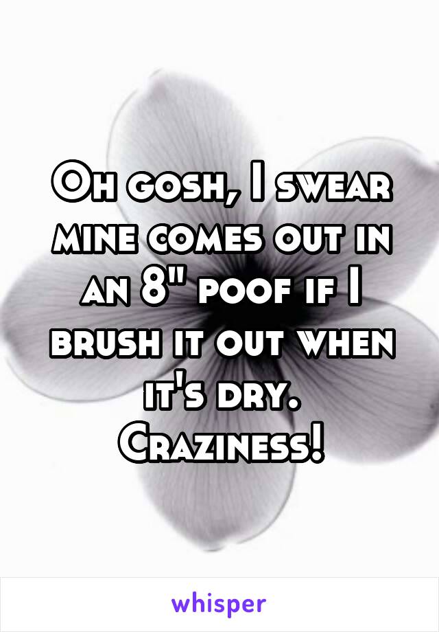 Oh gosh, I swear mine comes out in an 8" poof if I brush it out when it's dry.
Craziness!