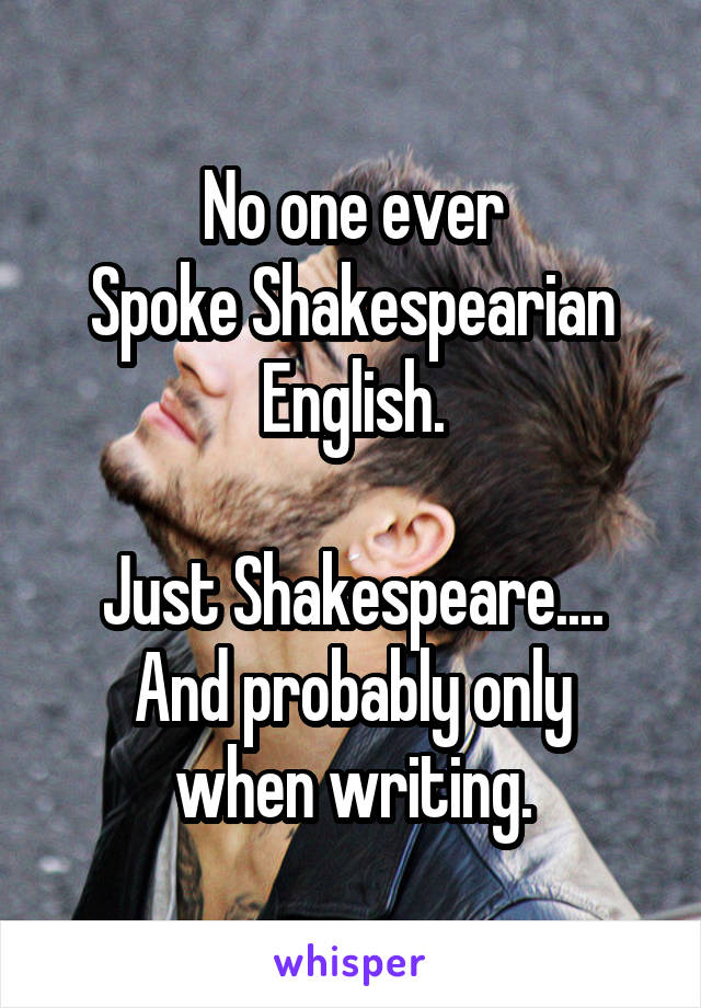 No one ever
Spoke Shakespearian English.

Just Shakespeare....
And probably only when writing.
