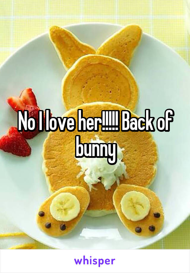 No I love her!!!!! Back of bunny