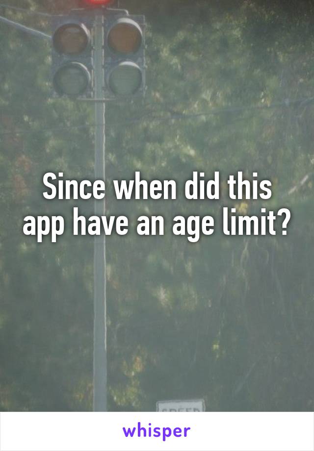 Since when did this app have an age limit? 