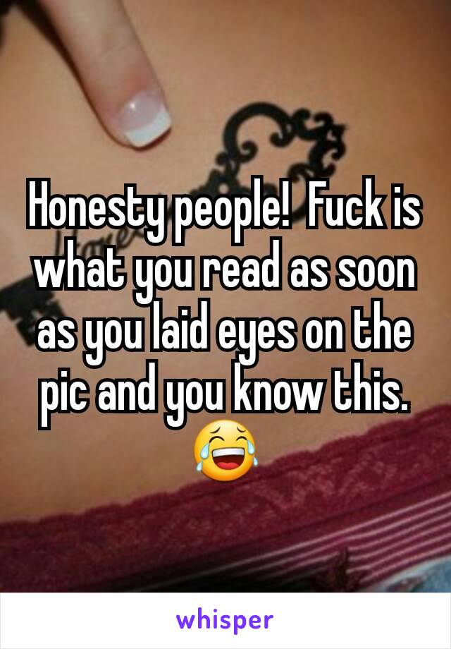 Honesty people!  Fuck is what you read as soon as you laid eyes on the pic and you know this. 😂