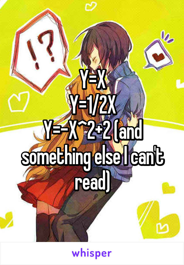 Y=X
Y=1/2X
Y=-X^2+2 (and something else I can't read)