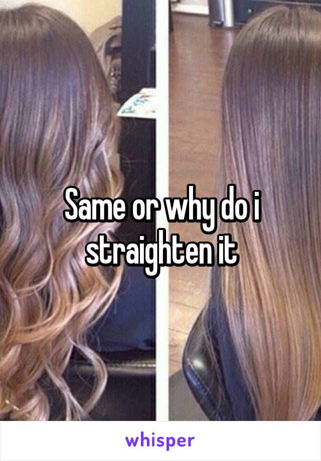 Same or why do i straighten it