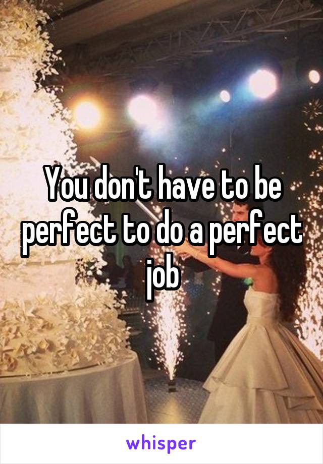 You don't have to be perfect to do a perfect job