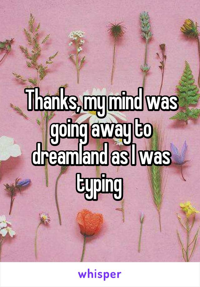 Thanks, my mind was going away to dreamland as I was typing 