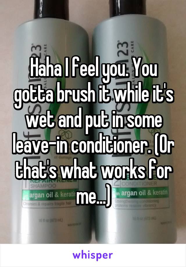 Haha I feel you. You gotta brush it while it's wet and put in some leave-in conditioner. (Or that's what works for me...)