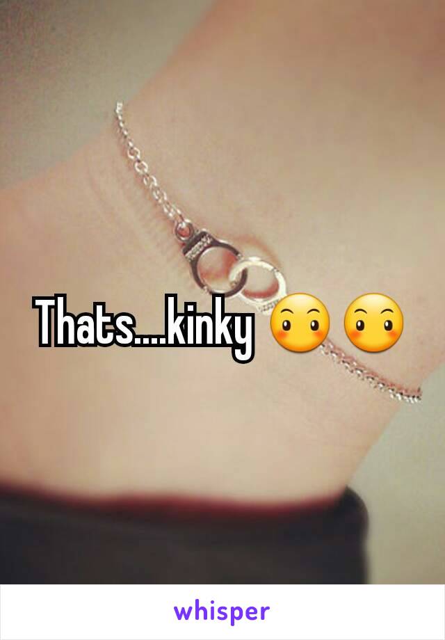 Thats....kinky 😶😶