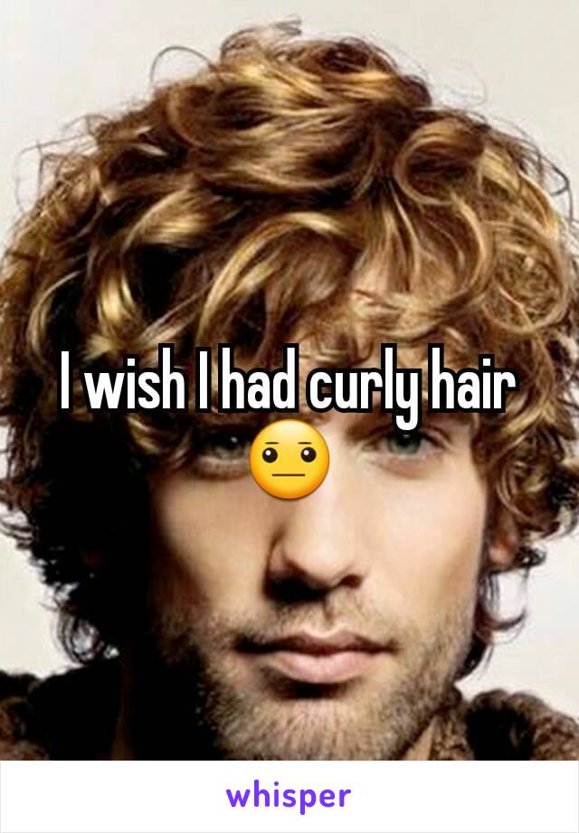 I wish I had curly hair 😐