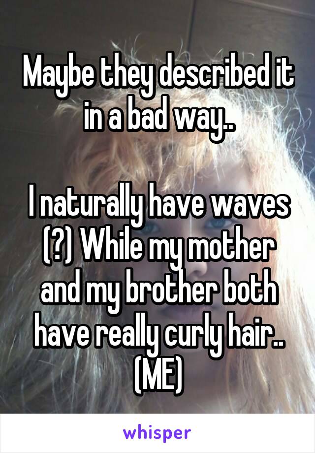 Maybe they described it in a bad way..

I naturally have waves (?) While my mother and my brother both have really curly hair..
(ME)