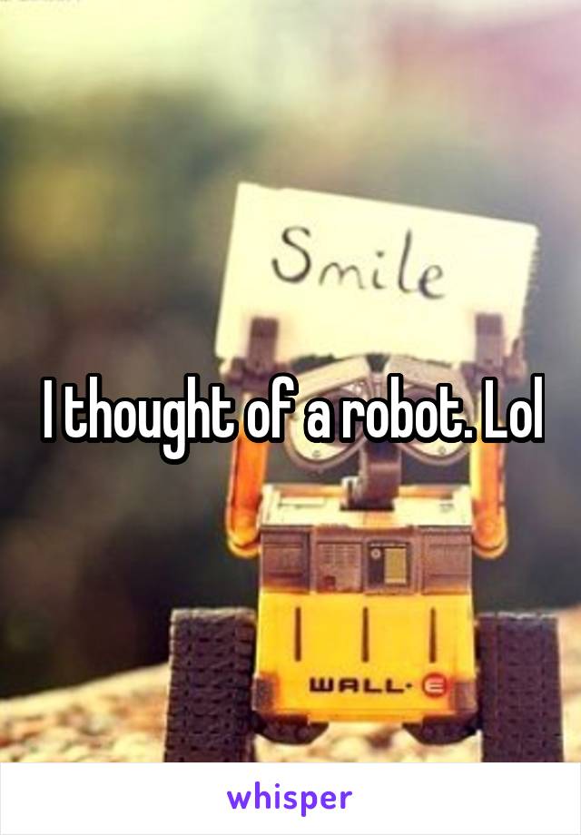 I thought of a robot. Lol