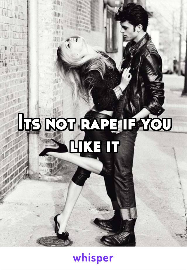 Its not rape if you like it