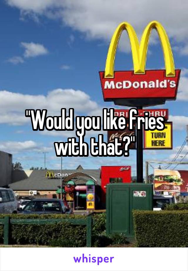 "Would you like fries with that?"