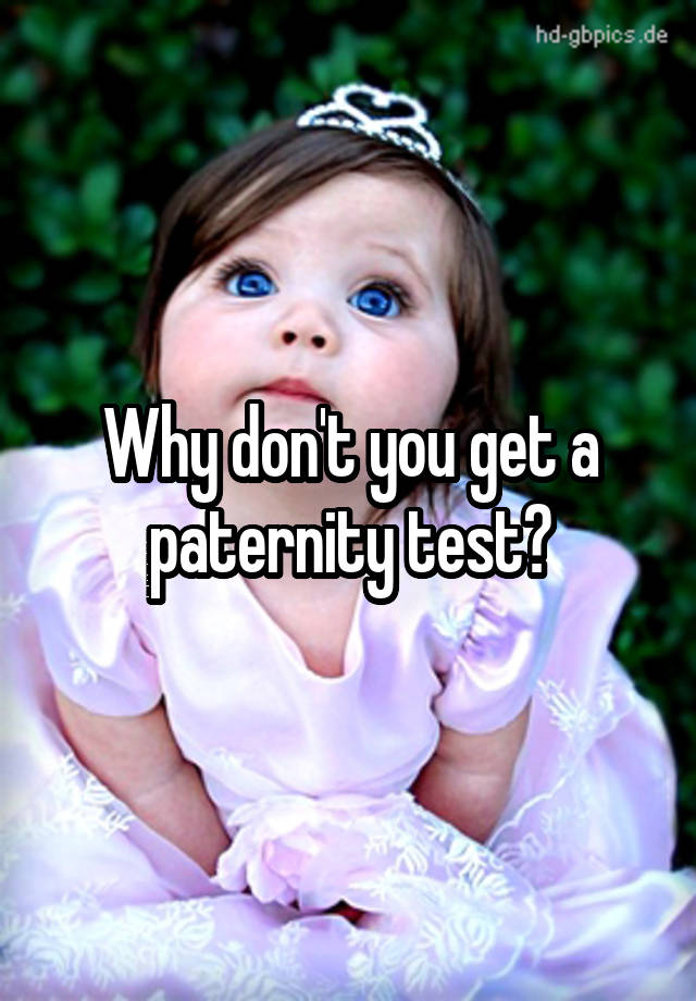 why-don-t-you-get-a-paternity-test