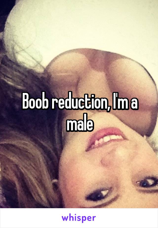 Boob reduction, I'm a male