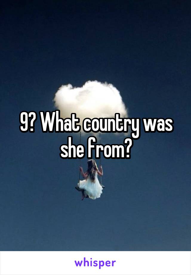 9? What country was she from?