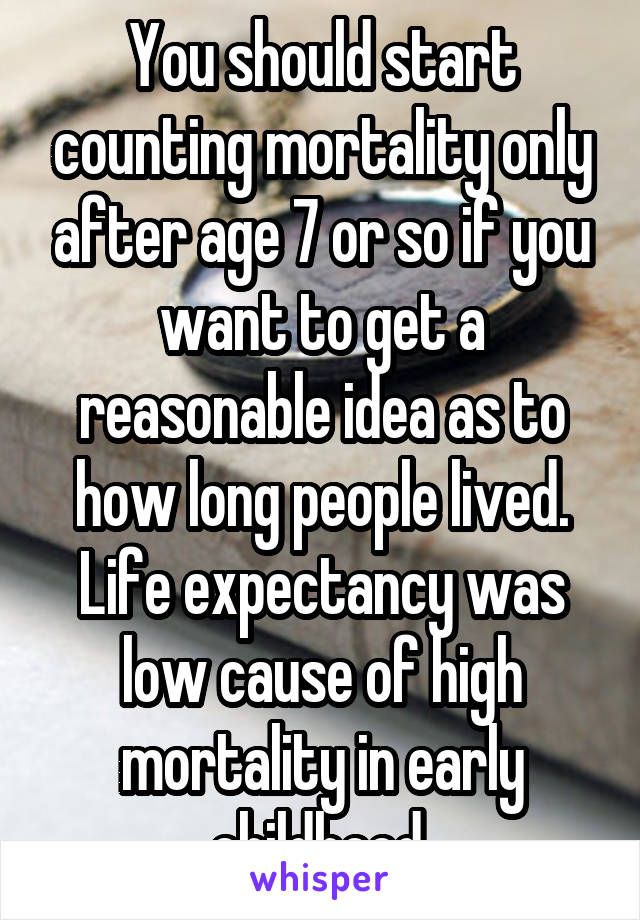 You should start counting mortality only after age 7 or so if you want to get a reasonable idea as to how long people lived. Life expectancy was low cause of high mortality in early childhood.