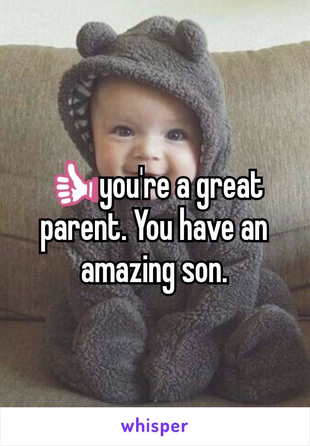 👍you're a great parent. You have an amazing son.