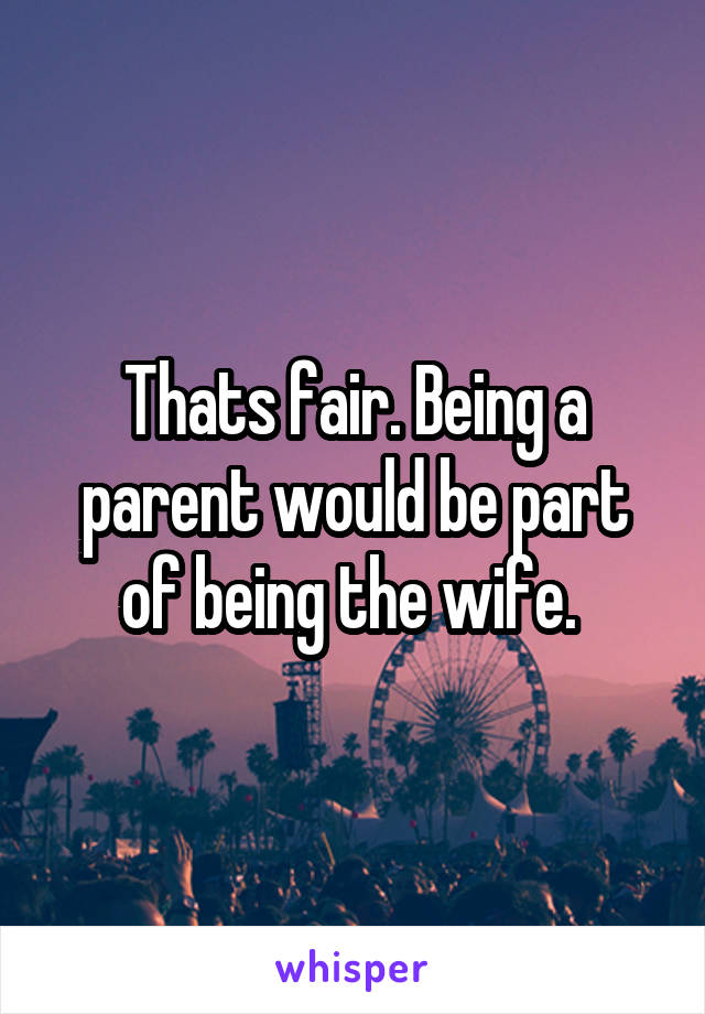 Thats fair. Being a parent would be part of being the wife. 