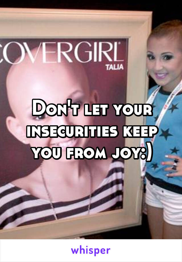 Don't let your insecurities keep you from joy:)