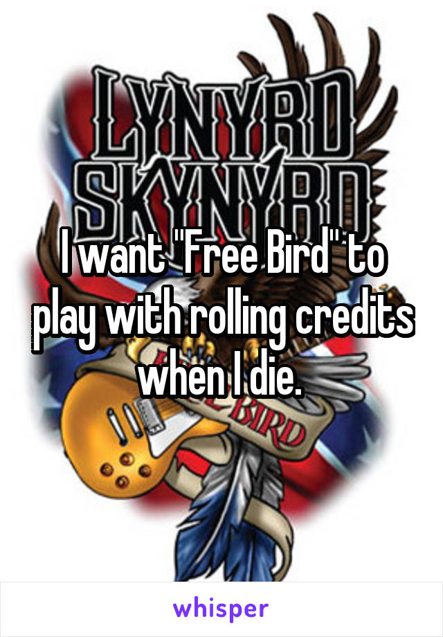 I want "Free Bird" to play with rolling credits when I die. 