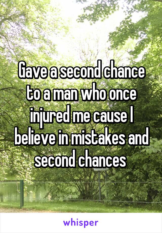 Gave a second chance to a man who once injured me cause I believe in mistakes and second chances 