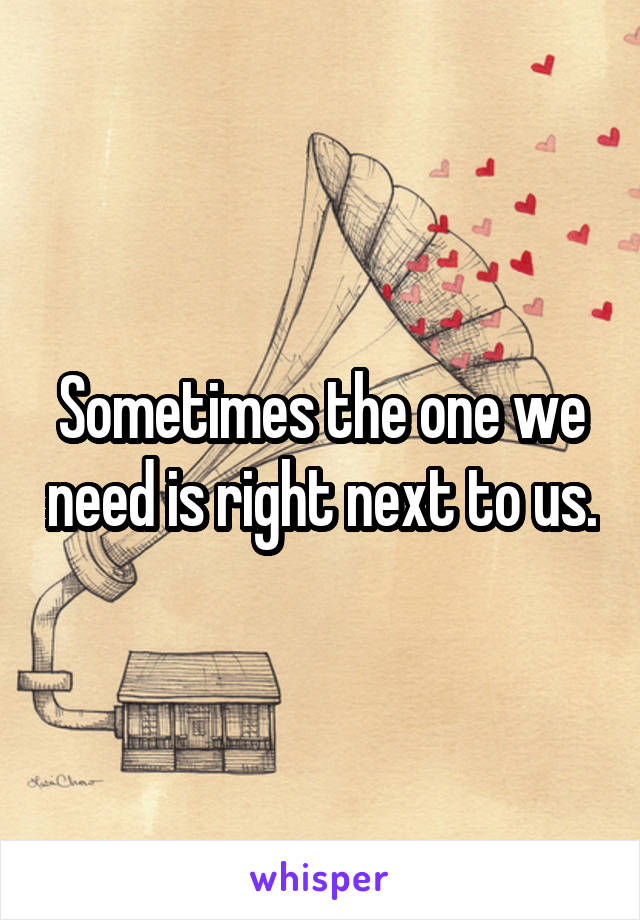 Sometimes the one we need is right next to us.
