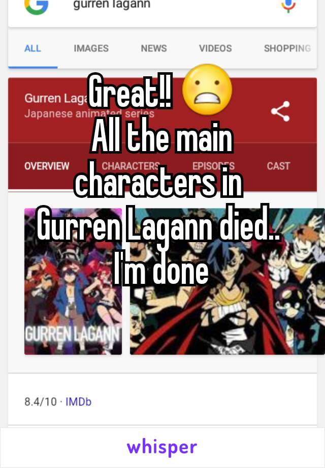Great!! 😬
All the main characters in 
Gurren Lagann died.. 
I'm done