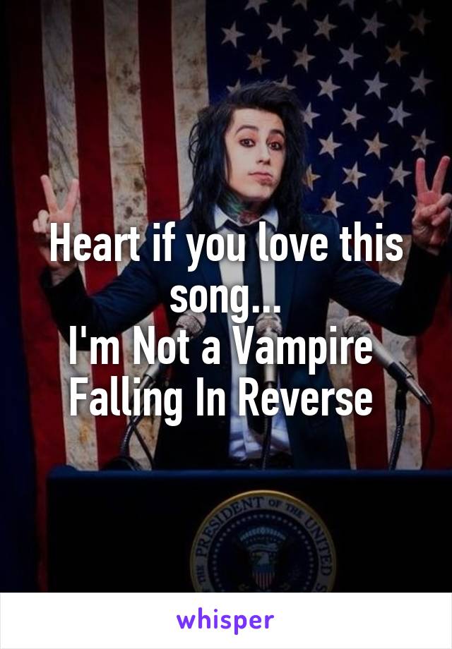 Heart if you love this song...
I'm Not a Vampire 
Falling In Reverse 