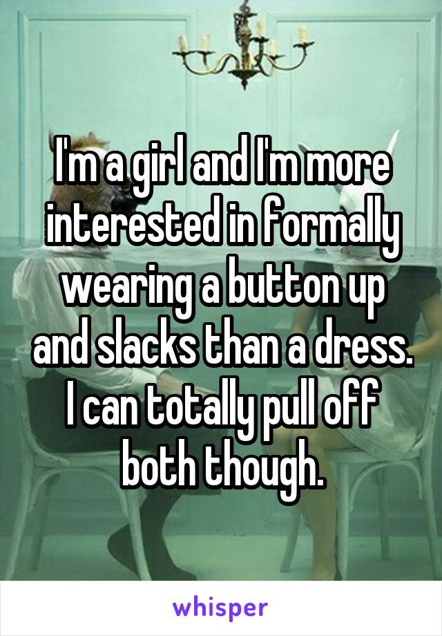 I'm a girl and I'm more interested in formally wearing a button up and slacks than a dress. I can totally pull off both though.