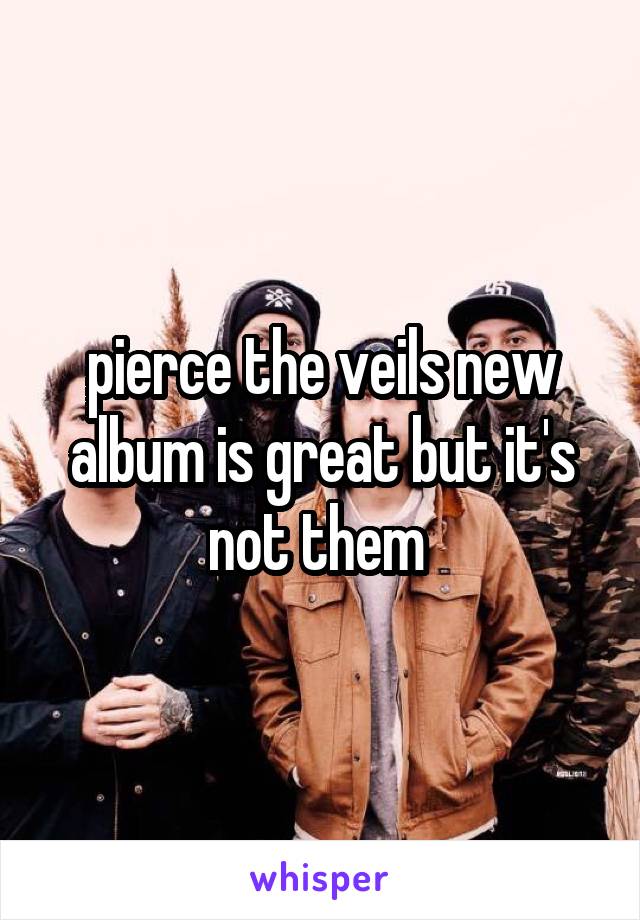 pierce the veils new album is great but it's not them 