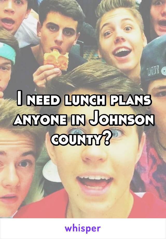 I need lunch plans anyone in Johnson county? 