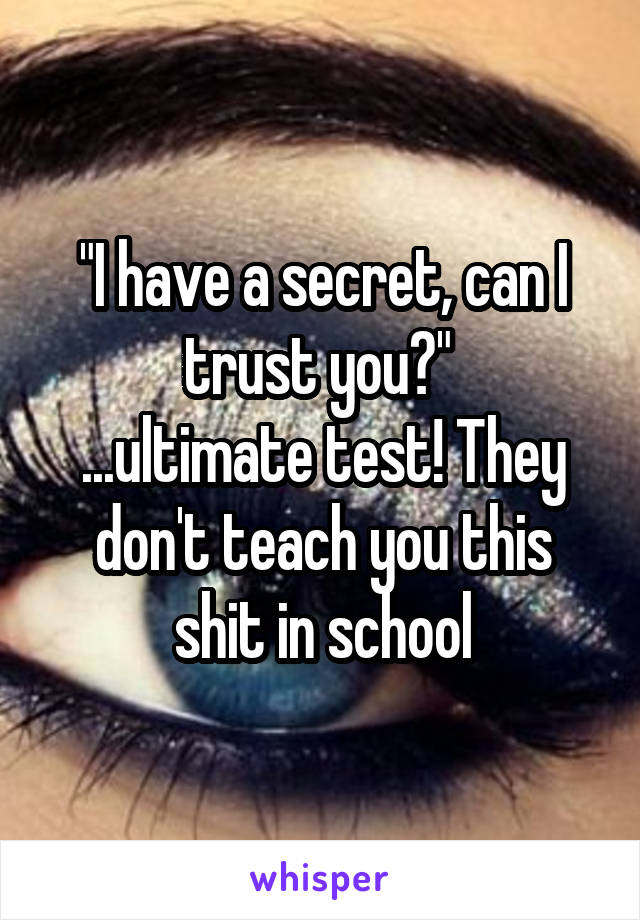 "I have a secret, can I trust you?" 
...ultimate test! They don't teach you this shit in school