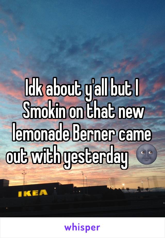 Idk about y'all but I
 Smokin on that new lemonade Berner came out with yesterday  🌚