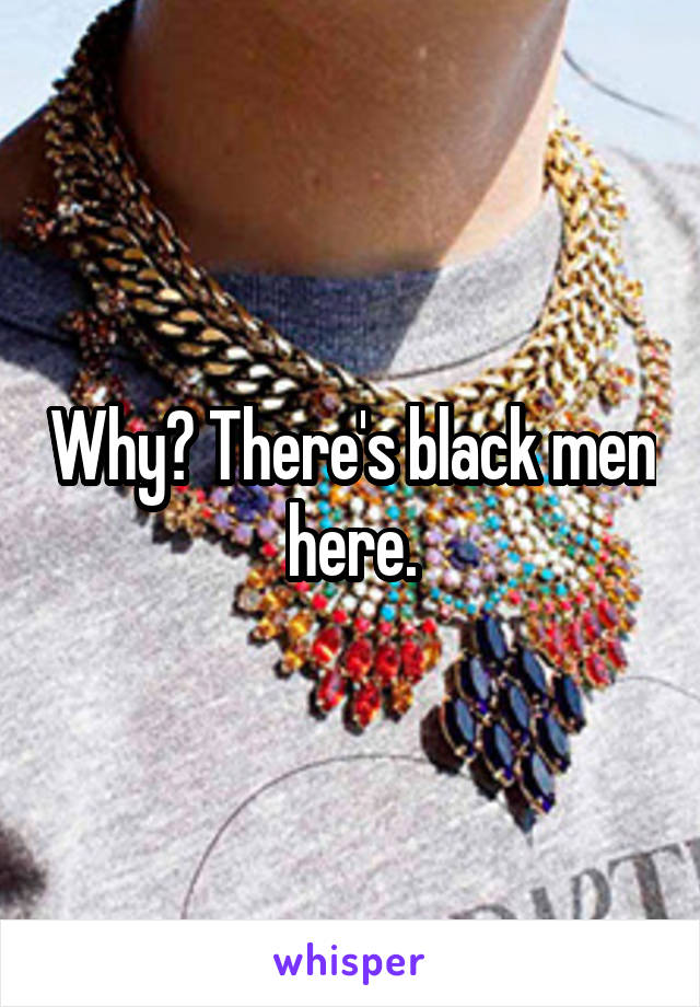 Why? There's black men here.