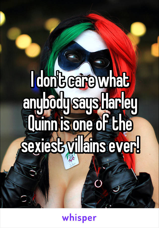 I don't care what anybody says Harley Quinn is one of the sexiest villains ever!