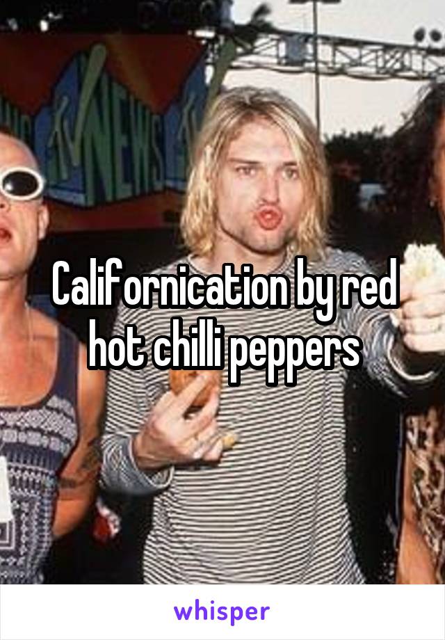 Californication by red hot chilli peppers