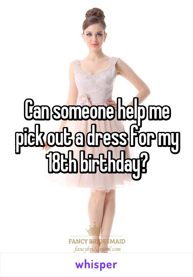 Can someone help me pick out a dress for my 18th birthday?
